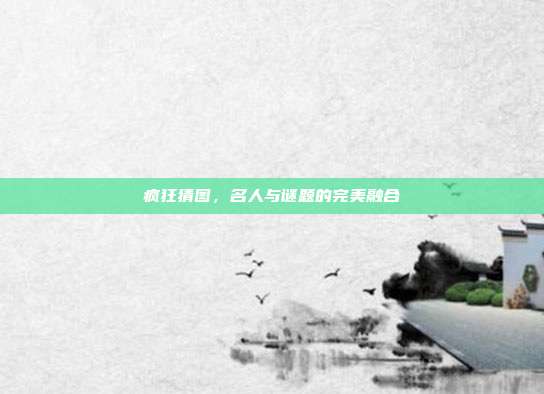 疯狂猜图,名人与谜题的完美融合
