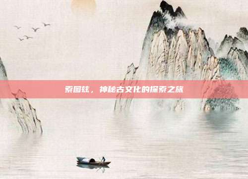 索图兹,神秘古文化的探索之旅