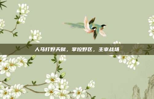 人马打野天赋,掌控野区,主宰战场