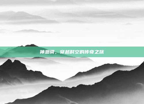 神恩骑,穿越时空的传奇之旅