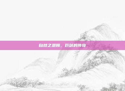 自然之恩赐,巨剑的传奇