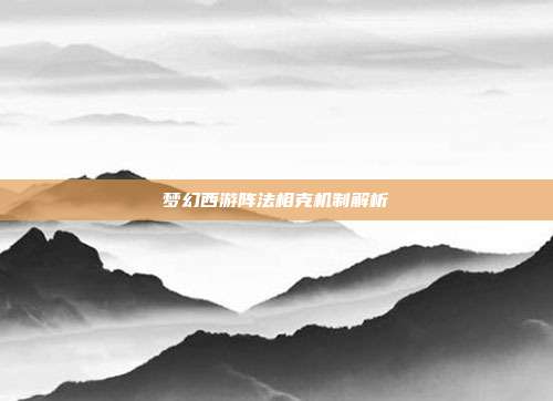 梦幻西游阵法相克机制解析