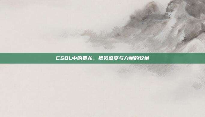 CSOL中的暴龙,视觉盛宴与力量的较量