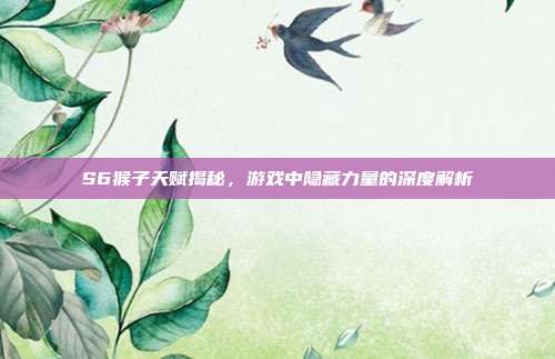 S6猴子天赋揭秘,游戏中隐藏力量的深度解析