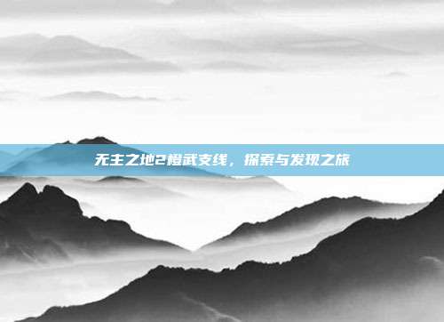 无主之地2橙武支线,探索与发现之旅