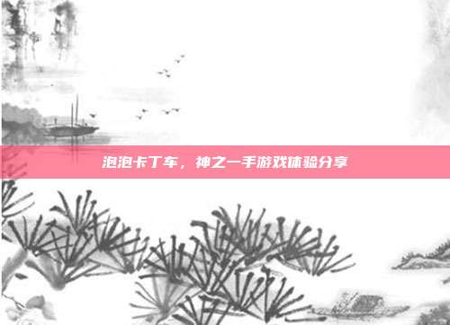 泡泡卡丁车,神之一手游戏体验分享