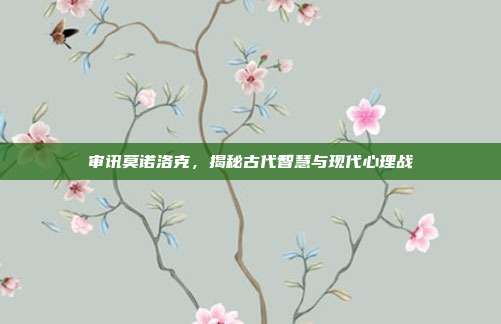 审讯莫诺洛克,揭秘古代智慧与现代心理战