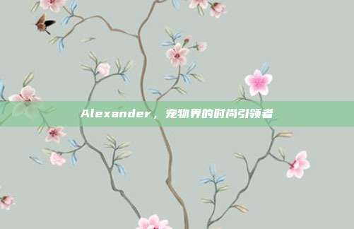 Alexander,宠物界的时尚引领者