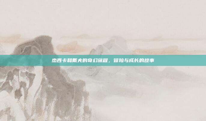 杰西卡和戴夫的奇幻旅程,冒险与成长的故事