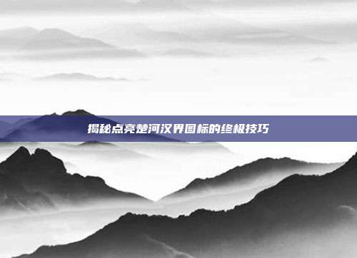 揭秘点亮楚河汉界图标的终极技巧