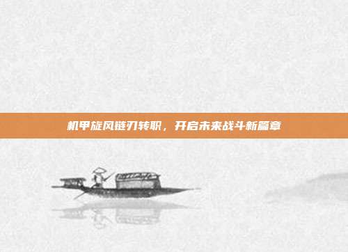 机甲旋风链刃转职,开启未来战斗新篇章