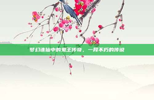 梦幻诛仙中的鬼王传奇,一段不朽的传说
