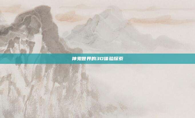神鬼世界的3D体验探索