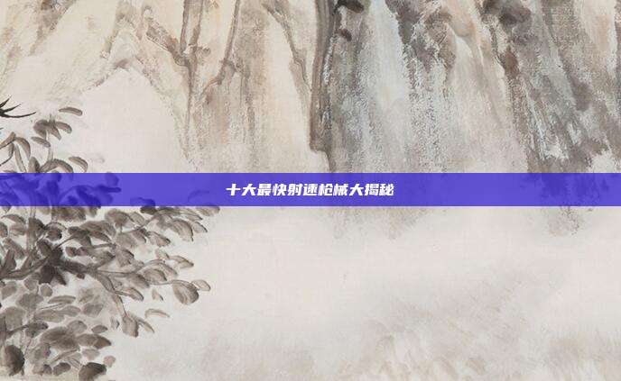 十大最快射速枪械大揭秘