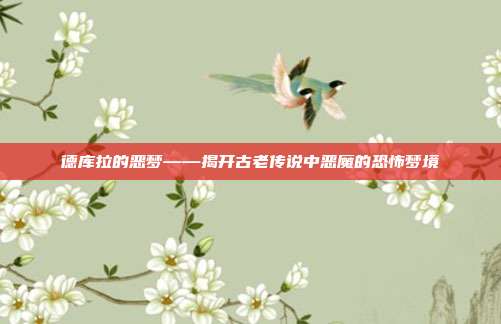 德库拉的恶梦——揭开古老传说中恶魔的恐怖梦境