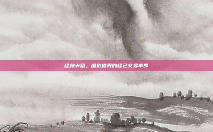 绿林卡盟,虚拟世界的绿色交易革命