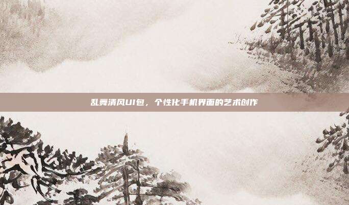 乱舞清风UI包,个性化手机界面的艺术创作