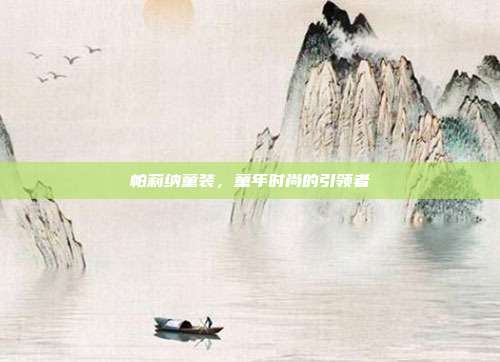 帕莉纳童装,童年时尚的引领者