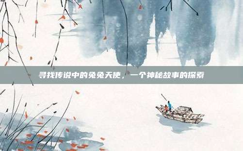 寻找传说中的兔兔天使,一个神秘故事的探索