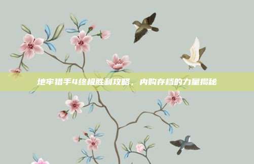 地牢猎手4终极胜利攻略,内购存档的力量揭秘