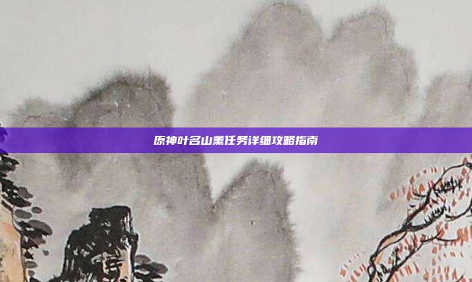 原神叶名山薰任务详细攻略指南