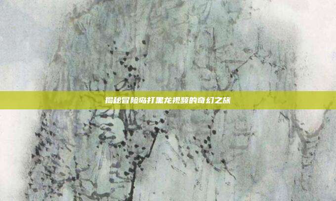 揭秘冒险岛打黑龙视频的奇幻之旅