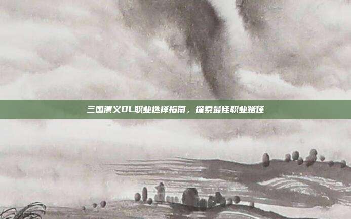 三国演义OL职业选择指南,探索最佳职业路径