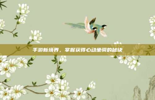 手游新境界,掌握获得心动坐骑的秘诀