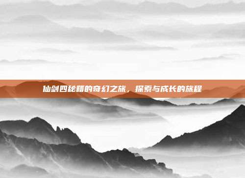 仙剑四秘籍的奇幻之旅,探索与成长的旅程