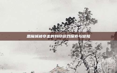 恶魔城被夺走的刻印游戏探索与冒险