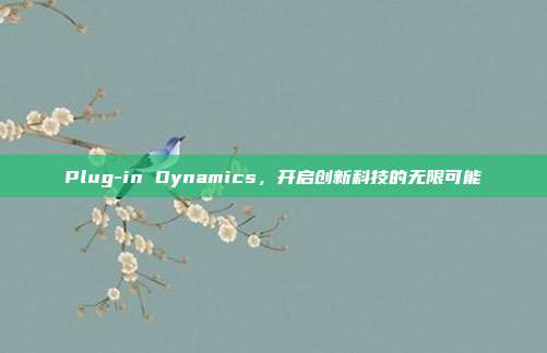 Plug-in Dynamics,开启创新科技的无限可能