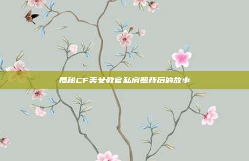 揭秘CF美女教官私房照背后的故事