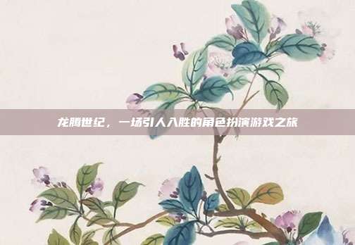 龙腾世纪,一场引人入胜的角色扮演游戏之旅