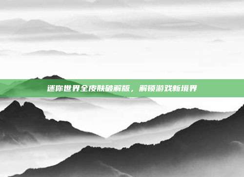 迷你世界全皮肤破解版,解锁游戏新境界