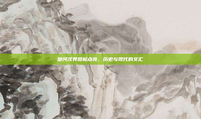 楚河汉界图标点亮,历史与现代的交汇