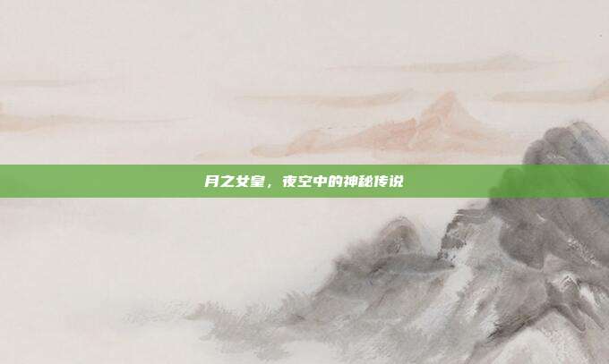 月之女皇,夜空中的神秘传说