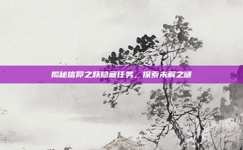 揭秘信仰之跃隐藏任务,探索未解之谜