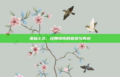 诛仙3.0,经典情怀的延续与再创
