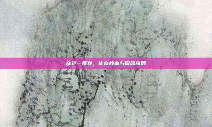 奇迹一条龙,传奇故事与冒险旅程