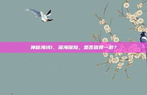 神秘海域1,深海探险,是否值得一游?