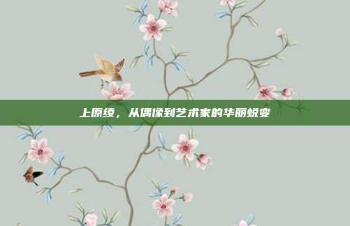 上原绫,从偶像到艺术家的华丽蜕变