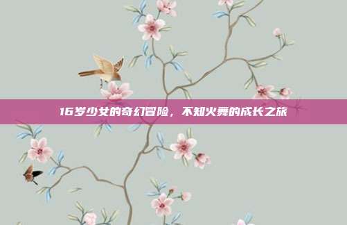 16岁少女的奇幻冒险,不知火舞的成长之旅