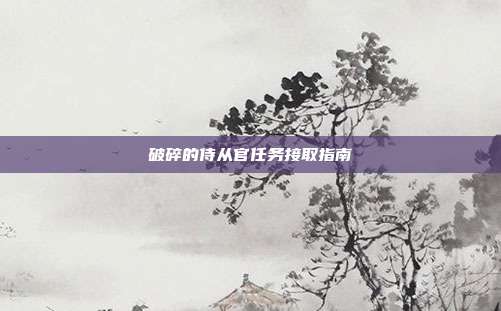 破碎的侍从官任务接取指南