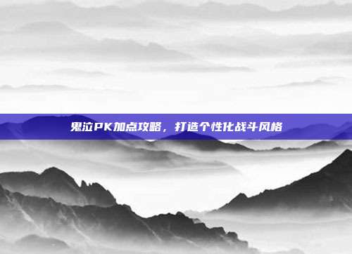 鬼泣PK加点攻略,打造个性化战斗风格