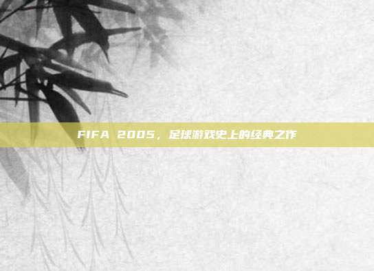 FIFA 2005,足球游戏史上的经典之作