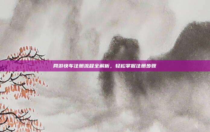 网游快车注册流程全解析，轻松掌握注册步骤