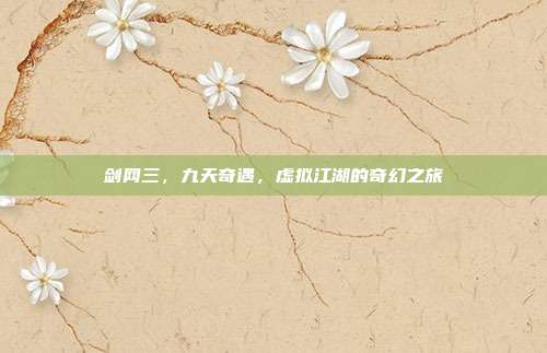 剑网三,九天奇遇,虚拟江湖的奇幻之旅