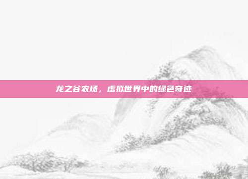 龙之谷农场,虚拟世界中的绿色奇迹