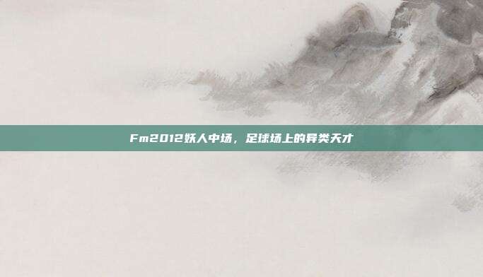 Fm2012妖人中场,足球场上的异类天才