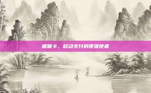 喔喔卡,移动支付的便捷使者